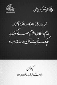 تصویر جلد کتاب نقد و بررسی دادنامه دادگاه مبنی بر عدم امکان الزام صادرکننده چک به ثبت آن در سامانه صیاد
