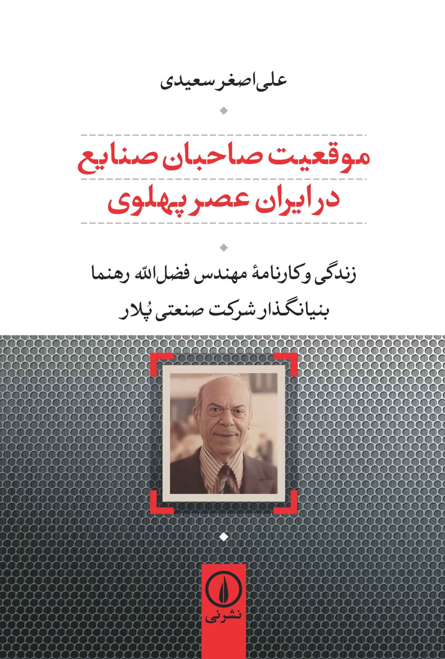 تصویر جلد کتاب موقعیت صاحبان صنایع در ایران عصر پهلوی؛ زندگی و کارنامه مهندس فضل الله رهنما