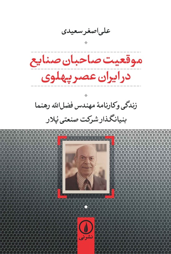 تصویر جلد کتاب موقعیت صاحبان صنایع در ایران عصر پهلوی؛ زندگی و کارنامه مهندس فضل الله رهنما
