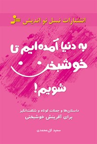 کتاب به دنیا آمده‌ایم تا خوشبخت شویم اثر سعید گل‌محمدی