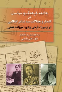 کتاب جامعه، فرهنگ و سیاست درمقالات و اشعار سه شاعر انقلابی (ایرج میرزا ـ فرخی یزدی ـ میرزاده عشقی) اثر داوود ع‍ل‍ی‌ب‍اب‍ائ‍ی‌