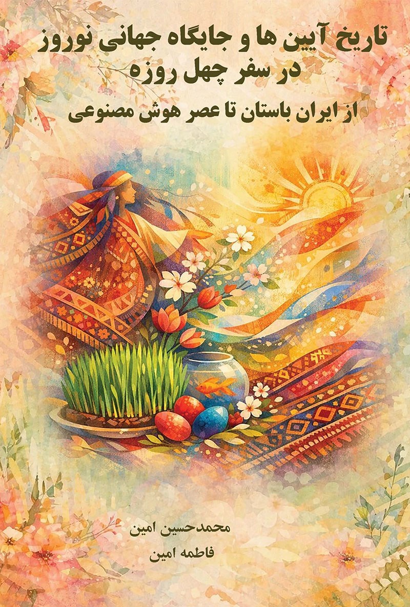 تصویر جلد کتاب تاریخ آیین‌ ها و جایگاه جهانی نوروز در سفر چهل‌ روزه؛ از ایران باستان تا عصر هوش مصنوعی