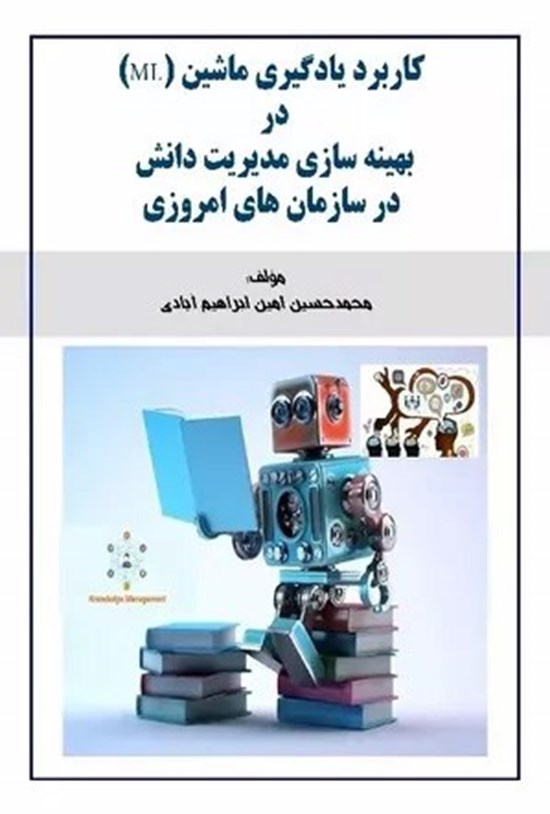 تصویر جلد کتاب کاربرد یادگیری ماشین (ML) در بهینهسازی مدیریت دانش در سازمانهای امروزی