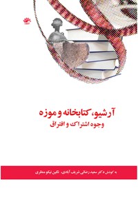 کتاب آرشیو، کتابخانه و موزه؛ وجوه اشتراک و افتراق اثر سعید رضایی شریف آبادی