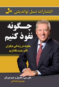 کتاب چگونه نفوذ کنیم؛ چگونه در زندگی دیگران تأثیر مثبت بگذاریم اثر جان مکسول