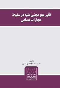 کتاب تأثیر عفو مجنیً علیه در سقوط مجازات قصاص اثر نصرت اله مجاهدی منش