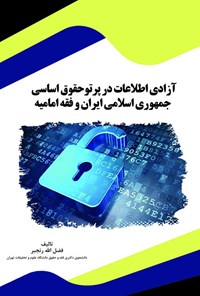 تصویر جلد کتاب آزادی اطلاعات در پرتو حقوق اساسی جمهوری اسلامی ایران و فقه امامیه