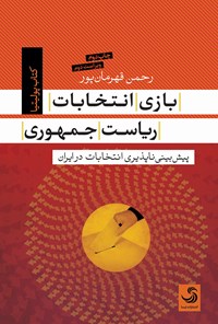 کتاب بازی انتخابات ریاست‌جمهوری؛ پیش‌بینی‌ناپذیری انتخابات در ایران اثر رحمن قهرمانپور