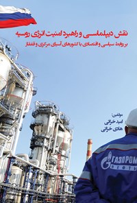 کتاب نقش دیپلماسی و راهبرد امنیت انرژی روسیه بر روابط سیاسی و اقتصادی با کشورهای آسیای مرکزی و قفقاز اثر امید خزائی