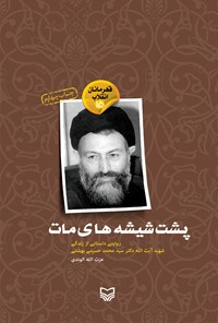 کتاب پشت شیشه‌ی مات؛ روایتی داستانی از زندگی شهید آیت‌الله دکتر سیدمحمد حسینی بهشتی (قهرمانان انقلاب ۱۵) اثر عزت‌الله  الوندی