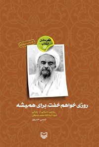 کتاب روزی خواهم خفت برای همیشه؛ روایتی داستانی از زندگی شهید آیت الله محمد صدوقی (قهرمانان انقلاب ۱۲) اثر شمسی خسروی