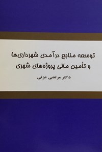 تصویر جلد کتاب توسعه منابع درآمدی شهرداری ها و تامین مالی پروژه های شهری