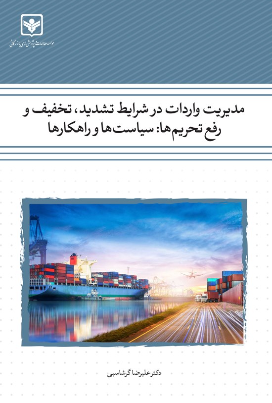 تصویر جلد کتاب مدیریت واردات در شرایط تشدید، تخفیف و رفع تحریمها: سیاستها و راهکارها