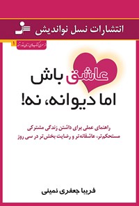 کتاب عاشق باش اما دیوانه نه! راهنمای عملی برای داشتن زندگی مشترکی مستحکم‌تر، عاشقانه‌تر و رضایت‌بخش‌تر در سی روز اثر فریبا جعفری نمینی