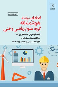 کتاب انتخاب رشته‌ی هوشمندانه؛ گروه علوم ریاضی و فنی بانضمام معرفی رشته‌های پردرآمد و دانشگاه‌های معتبر کشور اثر عباس شادلو