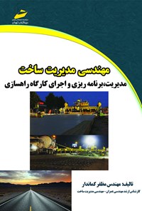 کتاب مهندسی مدیریت ساخت (مدیریت، برنامه‌ریزی و اجرای کارگاه راهسازی) اثر مظفر کماندار