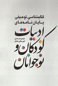 کتاب کتاب‌شناسی توصیفی پایان‌نامه‌های ادبیات کودکان و نوجوانان اثر مهدی محمدی