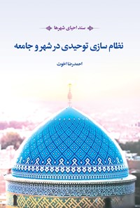 کتاب نظام‌سازی شهر و جامعه توحیدی؛ سند احیای شهرها اثر احمدرضا اخوت