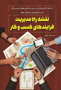 کتاب نقشه‌ی راه مدیریت فرایند‌های کسب و کار؛ با کمک کارمندانتان مدیریت فرآیندهای کسب و کار را در سازمان استقرار دهید اثر سیداحمد دلیری