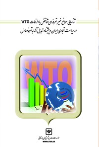 کتاب شناسایی موانع غیرتعرفه‌ای متناقض با الزمات WTO در سیاست تجاری ایران و پیشنهاد تبدیل آن‌ها به تعرفه‌ی معمادل اثر زهرا عباسی