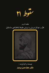 کتاب سقوط ۲۱؛ مقدمه‌ای بر علل و عوامل درونی و برونی سقوط شاهنشاهی ساسانیان اثر محمّد حسن  بردبار