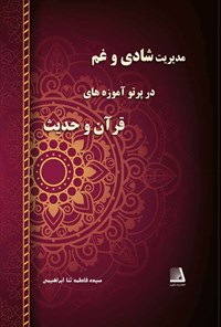 کتاب مدیریت شادی و غم در پرتو آموزه‌های قرآن و حدیث اثر سیده‌فاطمه ثنا ابراهیمی