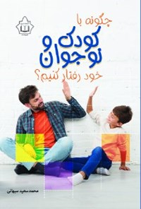 تصویر جلد کتاب چگونه با کودک و نوجوان خود رفتار کنیم؟