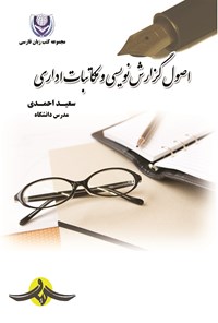 کتاب اصول گزارش نویسی و مکاتبات اداری اثر سعید احمدی