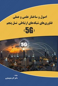 کتاب اصول و ساختار علمی و عملی فناوری های شبکه های ارتباطی نسل پنجم (5G) اثر اکرم هوشیاری