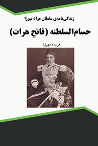 کتاب زندگی نامه سلطان مراد میرزا حسام السلطنه (فاتح هرات) اثر فریده مهرنیا